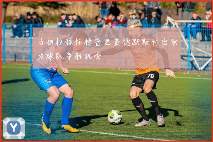 马祖拉称怀特普里查德默默付出助力球队争胜机会