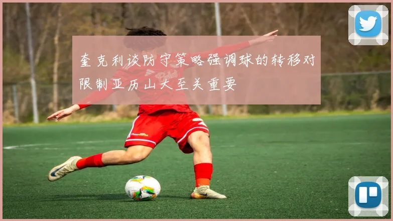 奎克利谈防守策略强调球的转移对限制亚历山大至关重要
