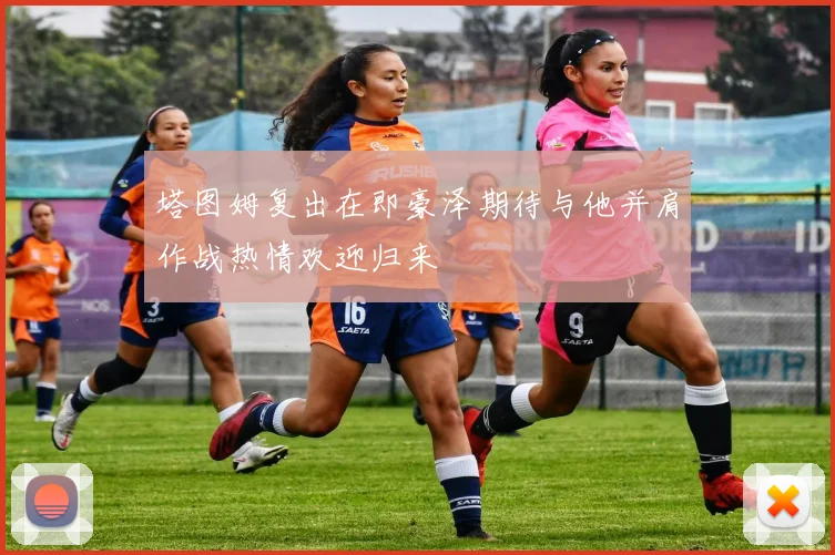 塔图姆复出在即豪泽期待与他并肩作战热情欢迎归来