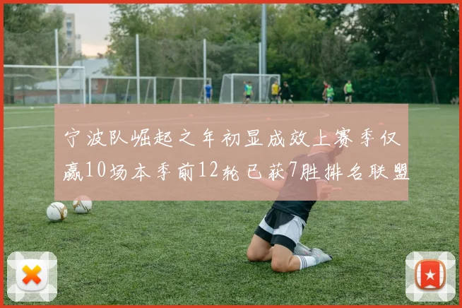 宁波队崛起之年初显成效上赛季仅赢10场本季前12轮已获7胜排名联盟第8