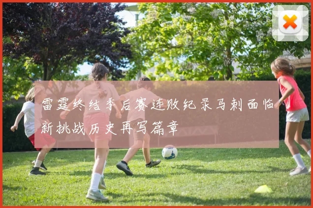雷霆终结季后赛连败纪录马刺面临新挑战历史再写篇章