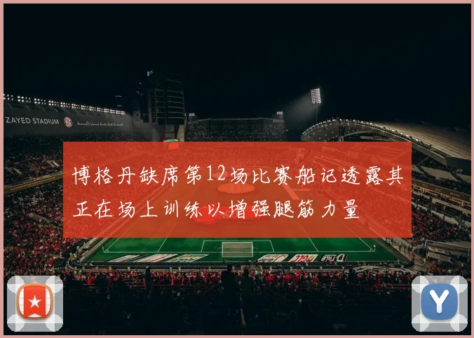 博格丹缺席第12场比赛船记透露其正在场上训练以增强腿筋力量
