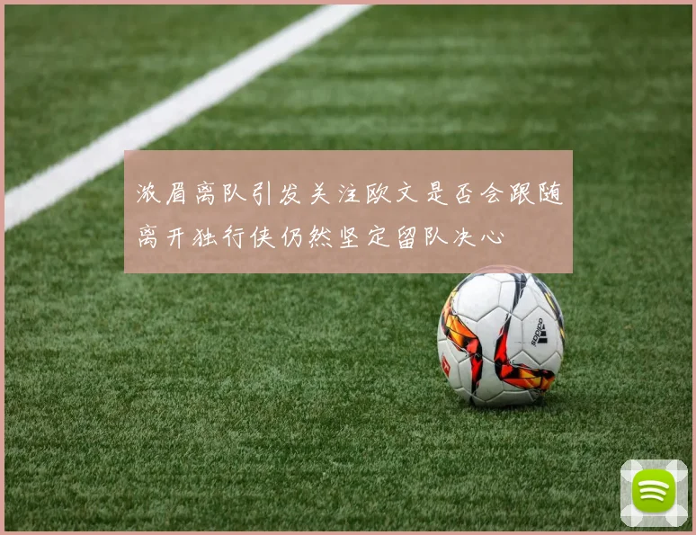 浓眉离队引发关注欧文是否会跟随离开独行侠仍然坚定留队决心