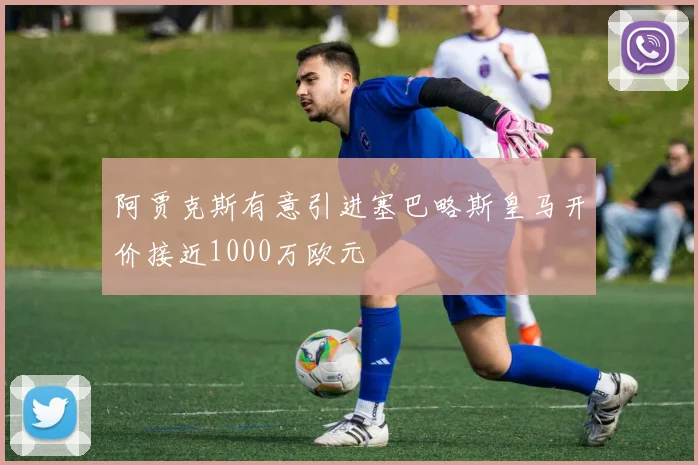 阿贾克斯有意引进塞巴略斯皇马开价接近1000万欧元